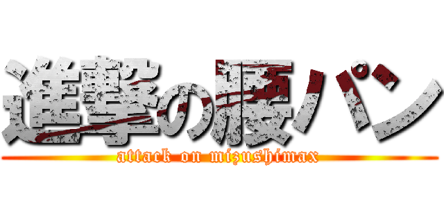 進撃の腰パン (attack on mizushimax)