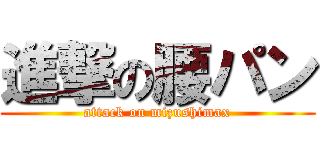 進撃の腰パン (attack on mizushimax)