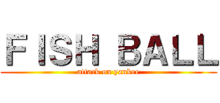 ＦＩＳＨ ＢＡＬＬ (attack on yankee)