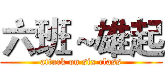 六班～雄起 (attack on six class)