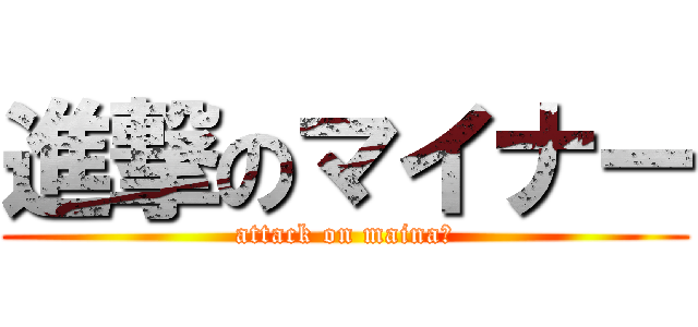 進撃のマイナー (attack on mainaー)