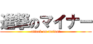 進撃のマイナー (attack on mainaー)
