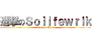 進撃のＳｏｌｌｆｅｗｒｉｋ (attack on Black)