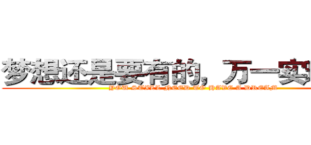 梦想还是要有的，万一实现了呢 (YOU STILL NEED TO HAVE A DREAM)