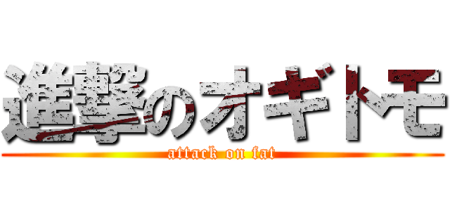 進撃のオギトモ (attack on fat)