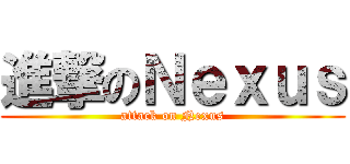 進撃のＮｅｘｕｓ (attack on Nexus)