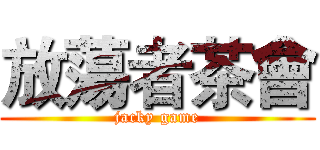 放蕩者茶會 (jacky game)