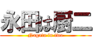 永田は厨二 (Nagata in two)