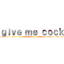 ｇｉｖｅ ｍｅ ｃｏｃｋ (please)