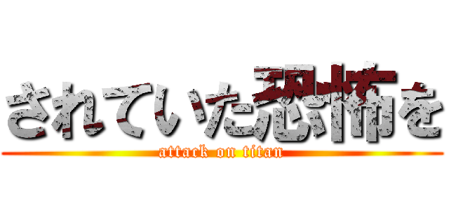 されていた恐怖を (attack on titan)