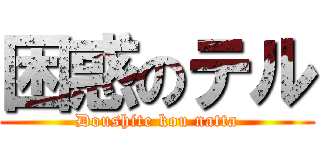困惑のテル (Doushite kou natta)