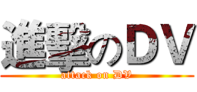 進擊のＤＶ (attack on DV)