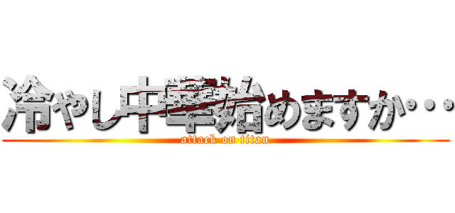 冷やし中華始めますか… (attack on titan)