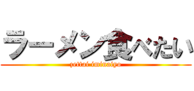 ラーメン食べたい (zettai iminaiyo)