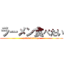 ラーメン食べたい (zettai iminaiyo)