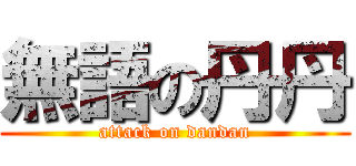 無語の丹丹 (attack on dandan)