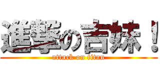 進撃の吉妹！ (attack on titan)