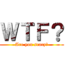 ＷＴＦ？ (Are you scary?)