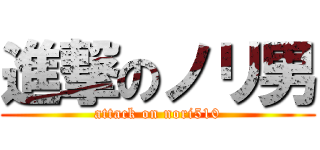 進撃のノリ男 (attack on nori510)