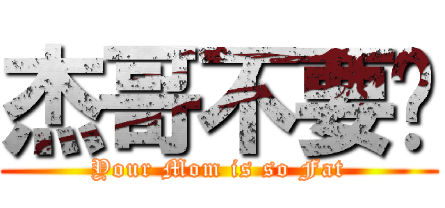 杰哥不要啦 (Your Mom is so Fat)