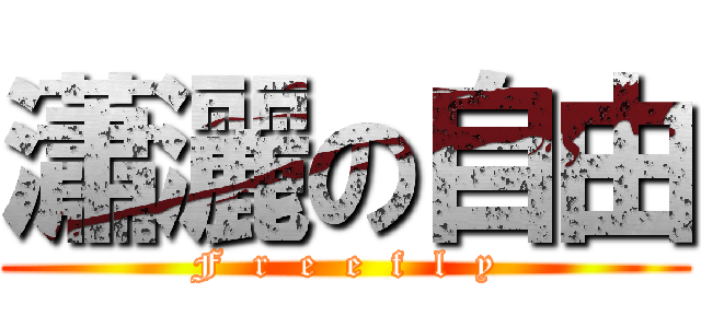 瀟灑の自由 (F  r  e  e  f  l  y)