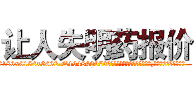让人失明药报价 (让人失明药报价【电.话186x0156x9662-Q194843976林氏药业】我们做的是长期生意,靠的是老客户长期支持
参考消息网2月20日报道 韩媒称，“剩女多、离婚率高的城市，房价一定会上涨。”这是中国经济学家金岩石2016年12月参加在上海举行的房地产相关论坛时说的话。
)