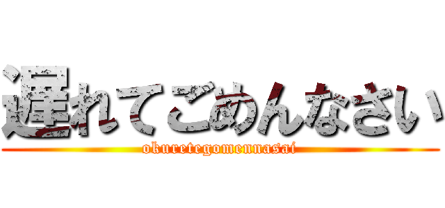 遅れてごめんなさい (okuretegomennasai)