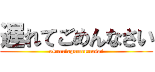 遅れてごめんなさい (okuretegomennasai)