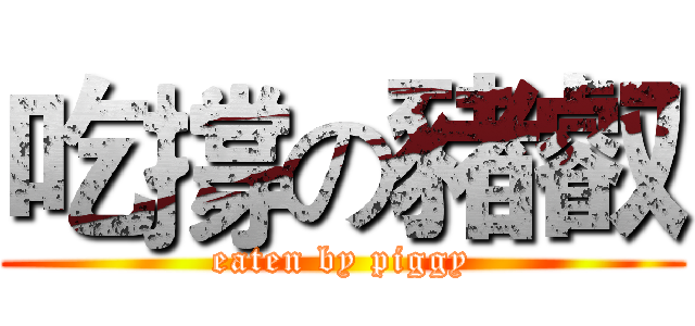吃撐の豬叡 (eaten by piggy)