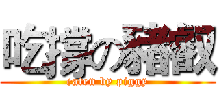 吃撐の豬叡 (eaten by piggy)