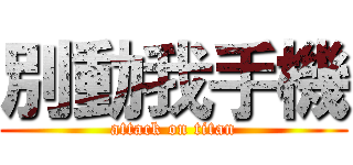 別動我手機 (attack on titan)