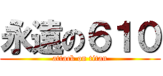 永遠の６１０ (attack on titan)