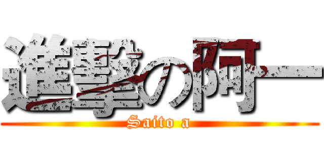 進擊の阿一 (Saito a)