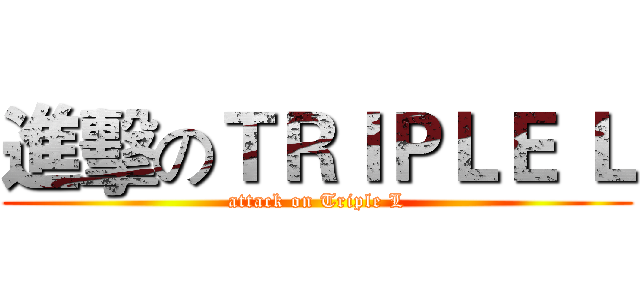 進擊のＴＲＩＰＬＥ Ｌ (attack on Triple L)