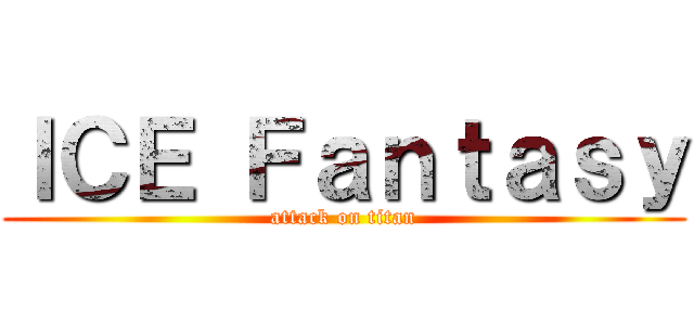 ＩＣＥ Ｆａｎｔａｓｙ (attack on titan)