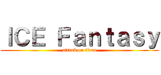ＩＣＥ Ｆａｎｔａｓｙ (attack on titan)