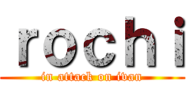 ｒｏｃｈｉ (in attack on ivan)