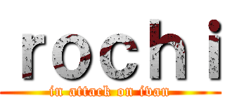 ｒｏｃｈｉ (in attack on ivan)