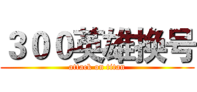 ３００英雄换号 (attack on titan)