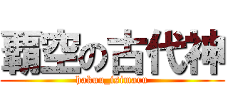 覇空の古代神 (hakuu_isimaru)