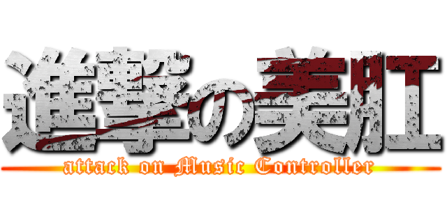 進撃の美肛 (attack on Music Controller)