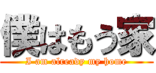 僕はもう家 (I am already my home)