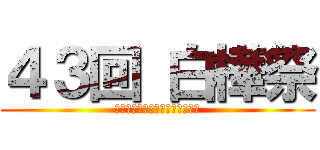 ４３回 白樺祭 (９月２７日（金）　２８日（土）)