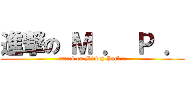 進撃の Ｍ ． Ｐ ． (attack on Mickey Parker)
