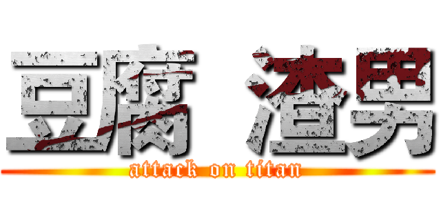豆腐  渣男 (attack on titan)