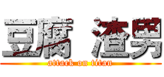 豆腐  渣男 (attack on titan)