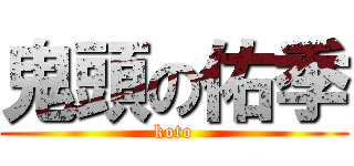 鬼頭の佑季 (koto)
