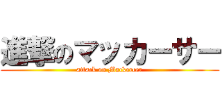 進撃のマッカーサー (attack on Mackercer)