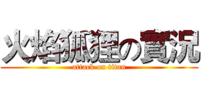 火焰狐狸の實況 (attack on titan)