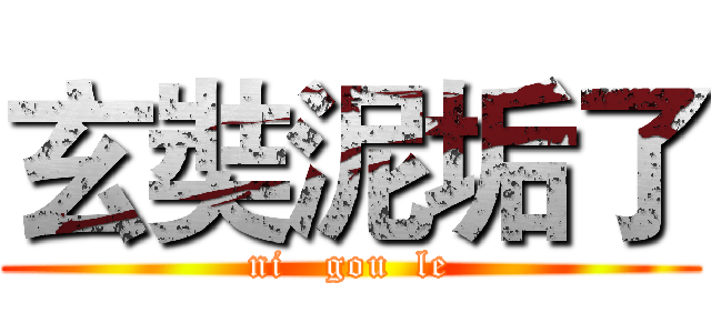 玄奘泥垢了 (ni   gou  le)